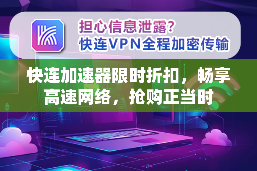 快连加速器限时折扣，畅享高速网络，抢购正当时