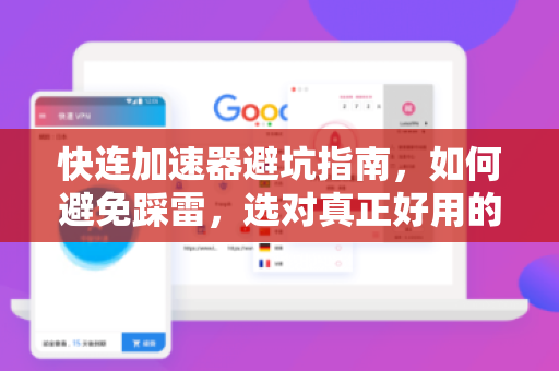 快连加速器避坑指南，如何避免踩雷，选对真正好用的网络加速工具？