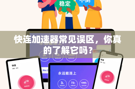 快连加速器常见误区，你真的了解它吗？