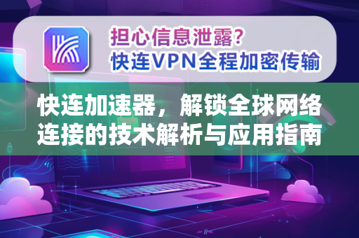 快连加速器，解锁全球网络连接的技术解析与应用指南