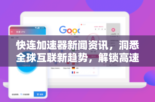 快连加速器新闻资讯，洞悉全球互联新趋势，解锁高速访问体验