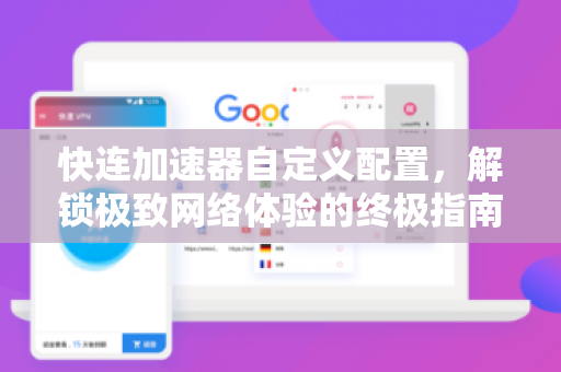 快连加速器自定义配置，解锁极致网络体验的终极指南