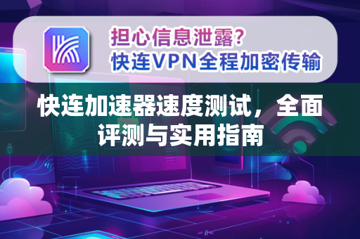 快连加速器速度测试，全面评测与实用指南