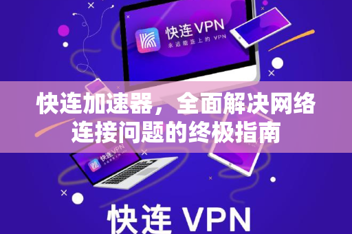 快连加速器，全面解决网络连接问题的终极指南