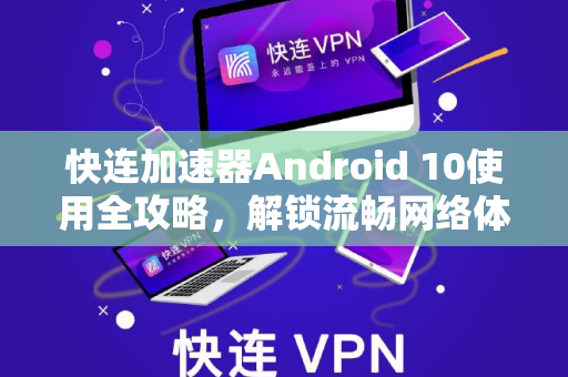 快连加速器Android 10使用全攻略，解锁流畅网络体验