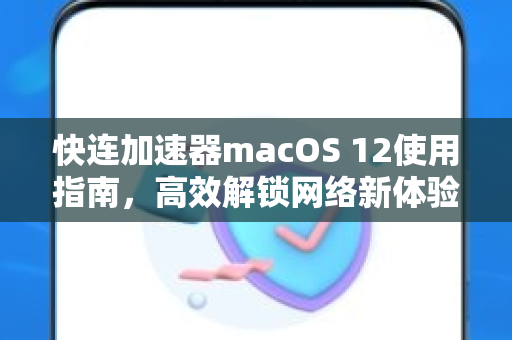 快连加速器macOS 12使用指南，高效解锁网络新体验