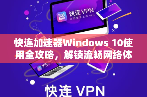 快连加速器Windows 10使用全攻略，解锁流畅网络体验