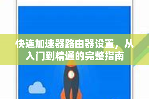快连加速器路由器设置，从入门到精通的完整指南