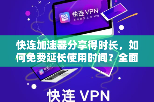 快连加速器分享得时长，如何免费延长使用时间？全面指南与常见问题解答