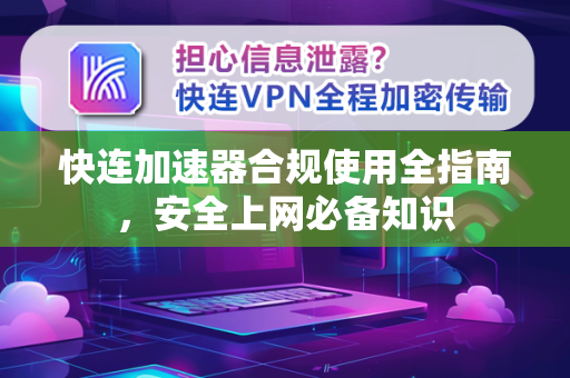 快连加速器合规使用全指南，安全上网必备知识