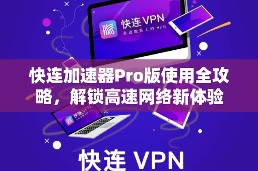 快连加速器Pro版使用全攻略，解锁高速网络新体验