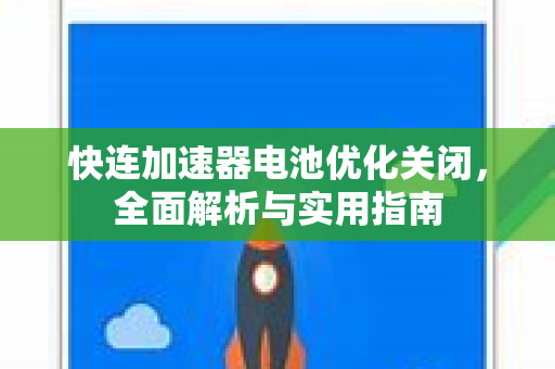 快连加速器电池优化关闭，全面解析与实用指南