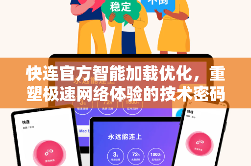 快连官方智能加载优化，重塑极速网络体验的技术密码