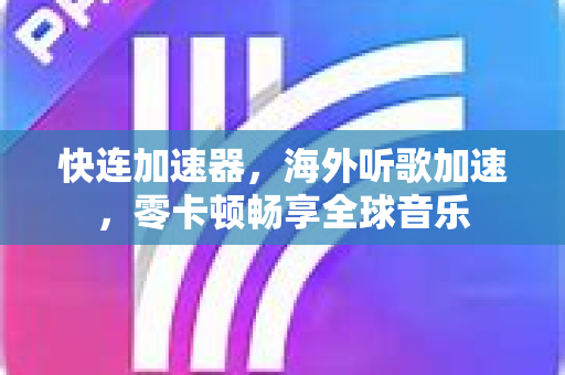 快连加速器，海外听歌加速，零卡顿畅享全球音乐