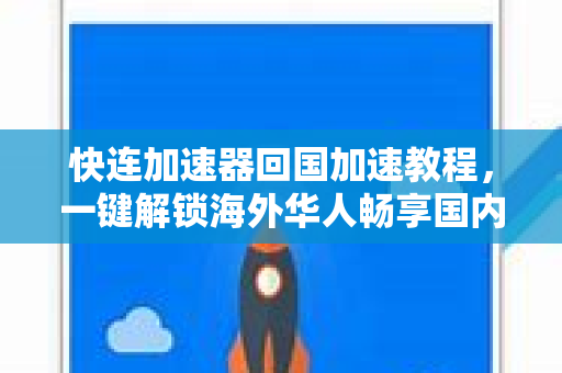 快连加速器回国加速教程，一键解锁海外华人畅享国内网络的最佳方案